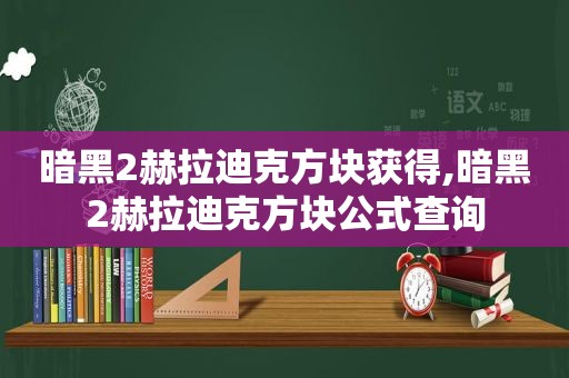 暗黑2赫拉迪克方块获得,暗黑2赫拉迪克方块公式查询