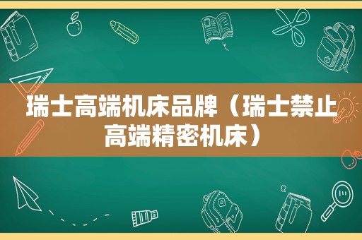 瑞士高端机床品牌（瑞士禁止高端精密机床）