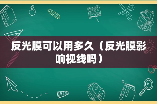 反光膜可以用多久（反光膜影响视线吗）