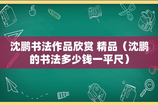 沈鹏书法作品欣赏 精品（沈鹏的书法多少钱一平尺）