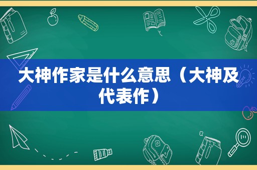 大神作家是什么意思（大神及代表作）