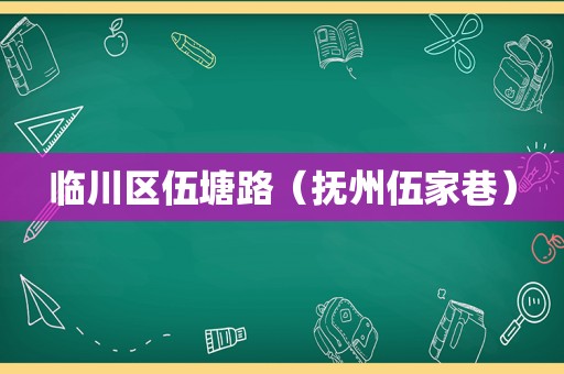 临川区伍塘路（抚州伍家巷）