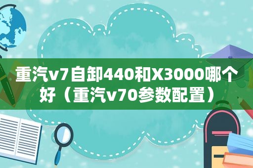 重汽v7自卸440和X3000哪个好（重汽v70参数配置）