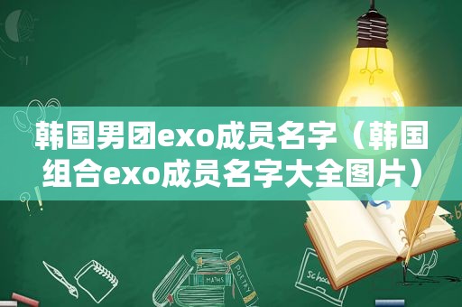 韩国男团exo成员名字（韩国组合exo成员名字大全图片）