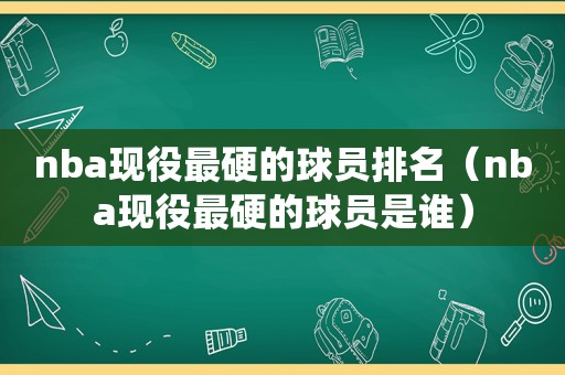 nba现役最硬的球员排名（nba现役最硬的球员是谁）