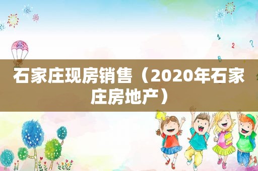 石家庄现房销售（2020年石家庄房地产）