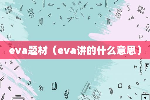 eva题材（eva讲的什么意思）