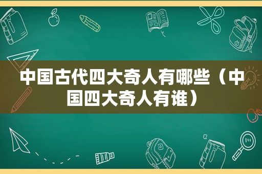 中国古代四大奇人有哪些（中国四大奇人有谁）