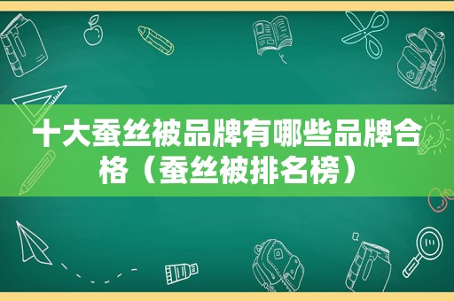 十大蚕丝被品牌有哪些品牌合格（蚕丝被排名榜）