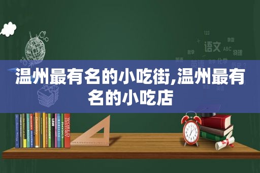 温州最有名的小吃街,温州最有名的小吃店