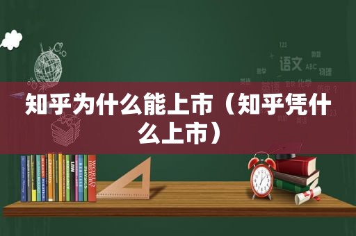 知乎为什么能上市（知乎凭什么上市）