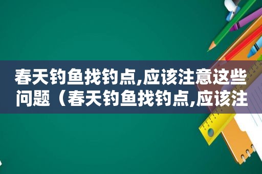 春天钓鱼找钓点,应该注意这些问题（春天钓鱼找钓点,应该注意这些事项）