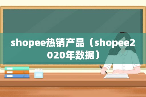 shopee热销产品（shopee2020年数据）