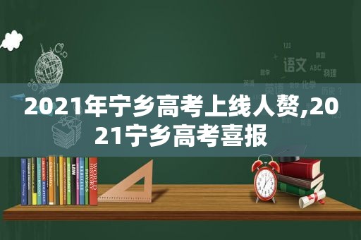 2021年宁乡高考上线人赘,2021宁乡高考喜报