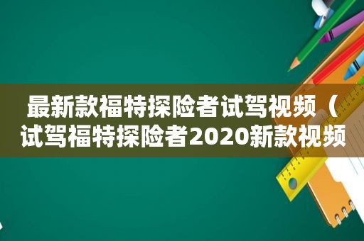 最新款福特探险者试驾视频（试驾福特探险者2020新款视频）