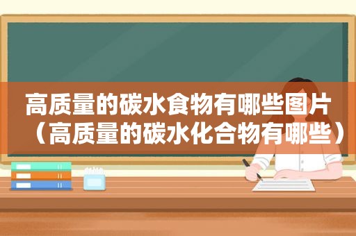 高质量的碳水食物有哪些图片（高质量的碳水化合物有哪些）