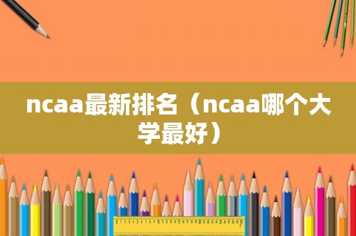 ncaa最新排名（ncaa哪个大学最好）