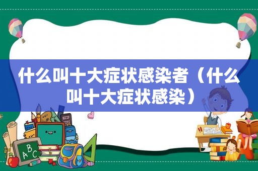 什么叫十大症状感染者（什么叫十大症状感染）