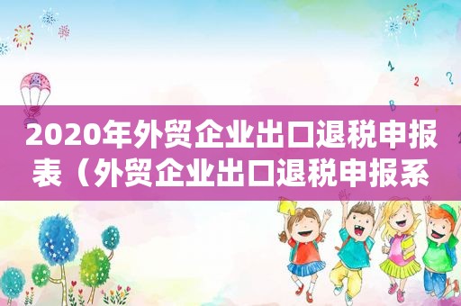 2020年外贸企业出口退税申报表（外贸企业出口退税申报系统2.1）