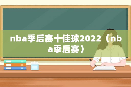 nba季后赛十佳球2022（nba季后赛）