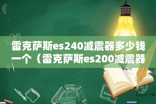 雷克萨斯es240减震器多少钱一个（雷克萨斯es200减震器多少钱）