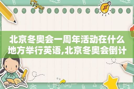 北京冬奥会一周年活动在什么地方举行英语,北京冬奥会倒计时一周年活动在什么地方举行