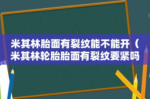 米其林胎面有裂纹能不能开（米其林轮胎胎面有裂纹要紧吗）