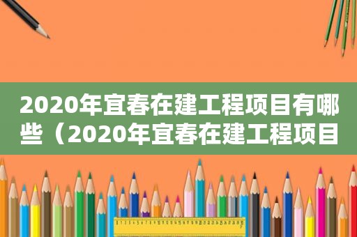 2020年宜春在建工程项目有哪些（2020年宜春在建工程项目清单）