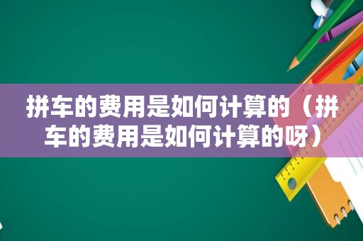 拼车的费用是如何计算的（拼车的费用是如何计算的呀）