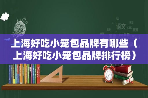 上海好吃小笼包品牌有哪些（上海好吃小笼包品牌排行榜）