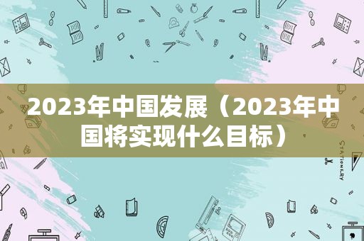 2023年中国发展（2023年中国将实现什么目标）