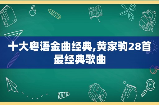 十大粤语金曲经典,黄家驹28首最经典歌曲