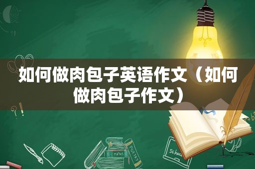 如何做肉包子英语作文（如何做肉包子作文）