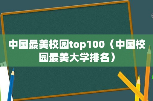 中国最美校园top100（中国校园最美大学排名）