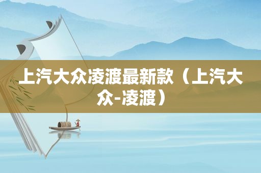 上汽大众凌渡最新款（上汽大众-凌渡）