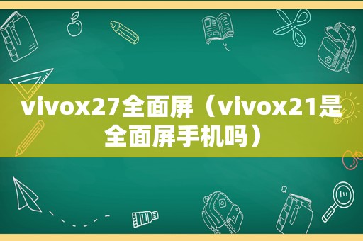 vivox27全面屏（vivox21是全面屏手机吗）