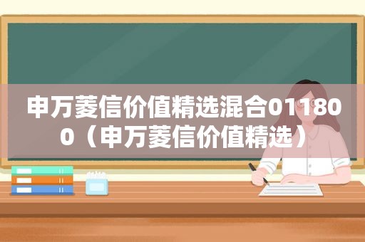 申万菱信价值 *** 混合011800（申万菱信价值 *** ）