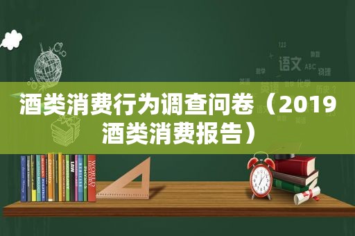 酒类消费行为调查问卷（2019酒类消费报告）