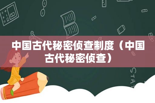 中国古代秘密侦查制度（中国古代秘密侦查）