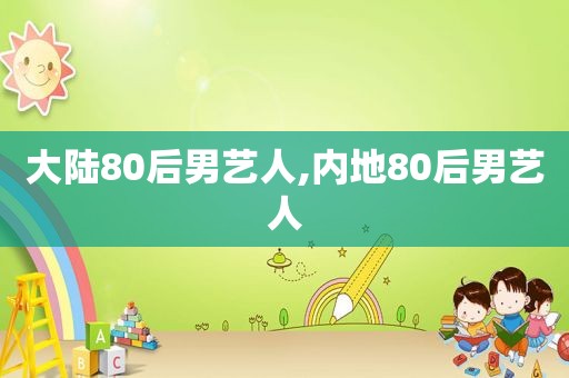 大陆80后男艺人,内地80后男艺人