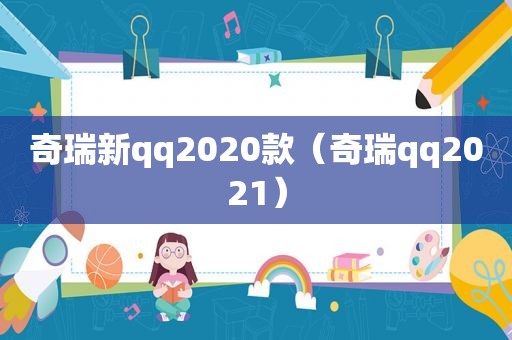 奇瑞新qq2020款（奇瑞qq2021）