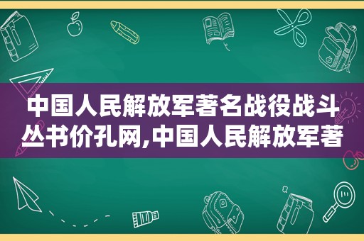 中国人民 *** 著名战役战斗丛书价孔网,中国人民 *** 著名战役战斗丛书 第一卷