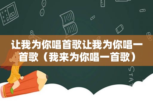 让我为你唱首歌让我为你唱一首歌（我来为你唱一首歌）