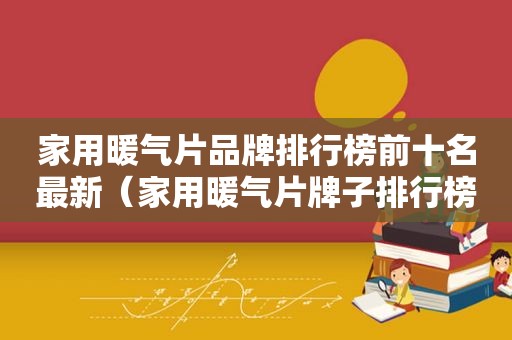 家用暖气片品牌排行榜前十名最新（家用暖气片牌子排行榜）