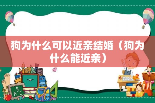 狗为什么可以近亲结婚（狗为什么能近亲）