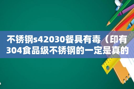 不锈钢s42030餐具有毒（印有304食品级不锈钢的一定是真的吗）