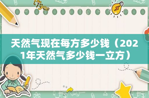 天然气现在每方多少钱（2021年天然气多少钱一立方）