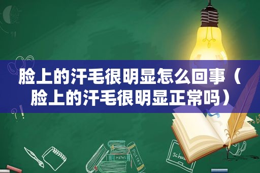 脸上的汗毛很明显怎么回事（脸上的汗毛很明显正常吗）