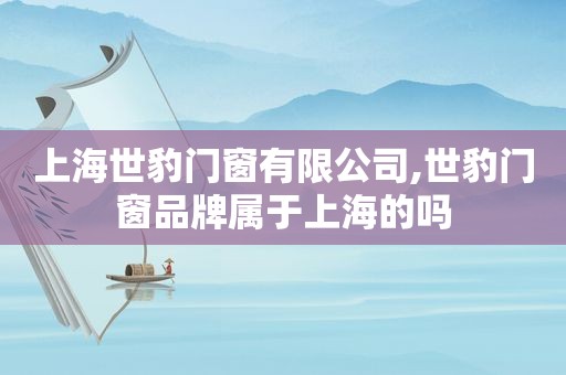 上海世豹门窗有限公司,世豹门窗品牌属于上海的吗