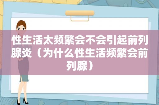 性生活太频繁会不会引起前列腺炎（为什么性生活频繁会前列腺）